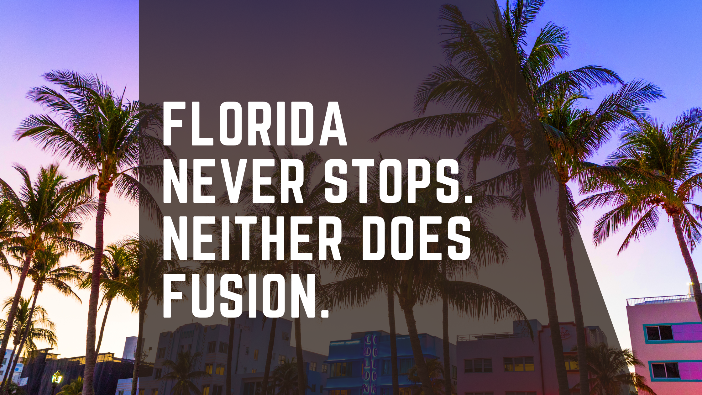 Florida Never Stops. Neither Does Fusion.